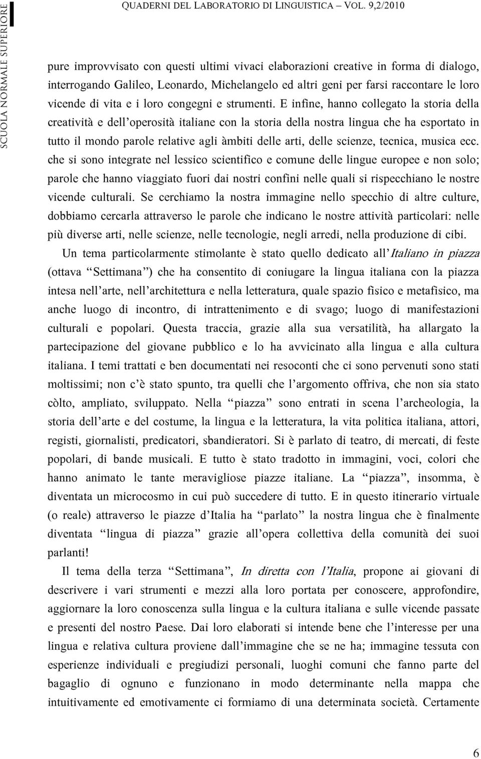 E infine, hanno collegato la storia della creatività e dell operosità italiane con la storia della nostra lingua che ha esportato in tutto il mondo parole relative agli àmbiti delle arti, delle