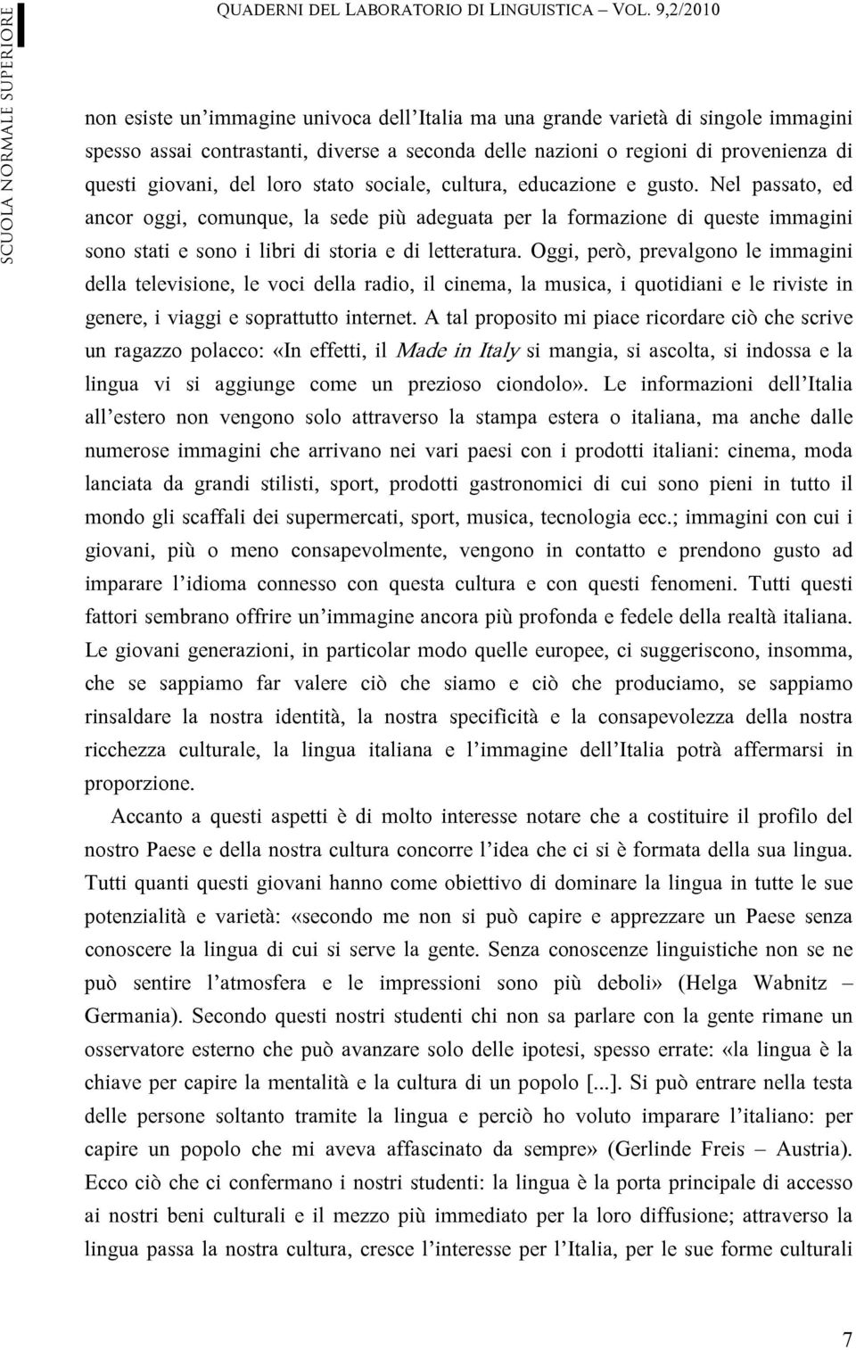 Oggi, però, prevalgono le immagini della televisione, le voci della radio, il cinema, la musica, i quotidiani e le riviste in genere, i viaggi e soprattutto internet.