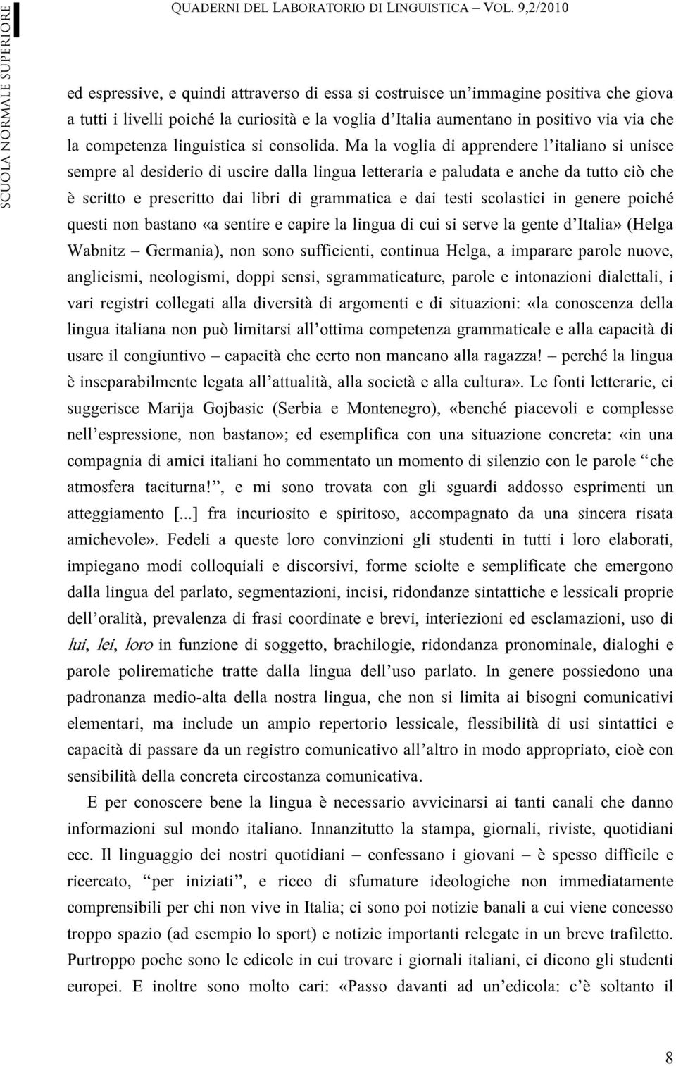 Ma la voglia di apprendere l italiano si unisce sempre al desiderio di uscire dalla lingua letteraria e paludata e anche da tutto ciò che è scritto e prescritto dai libri di grammatica e dai testi