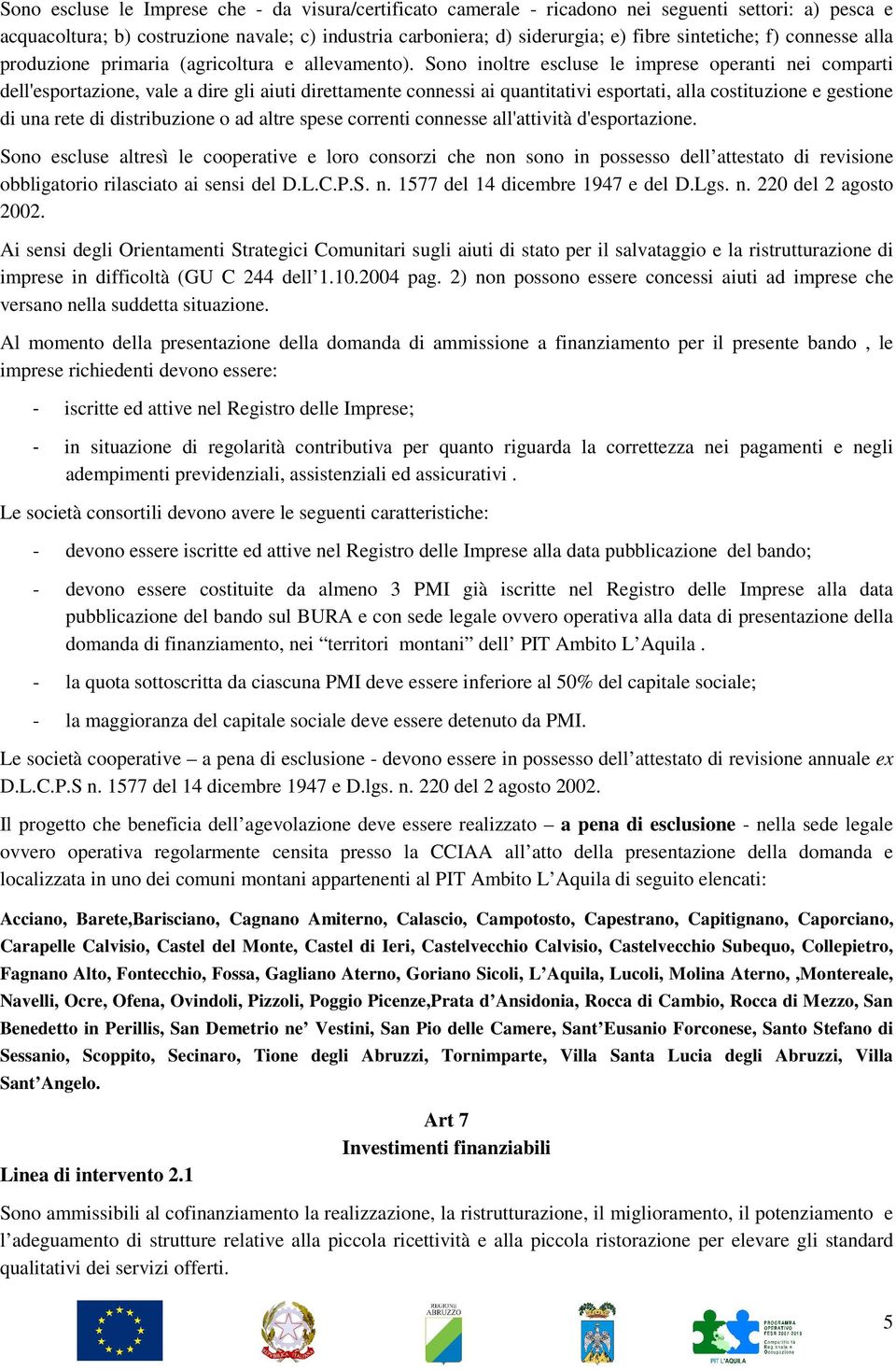 Sono inoltre escluse le imprese operanti nei comparti dell'esportazione, vale a dire gli aiuti direttamente connessi ai quantitativi esportati, alla costituzione e gestione di una rete di