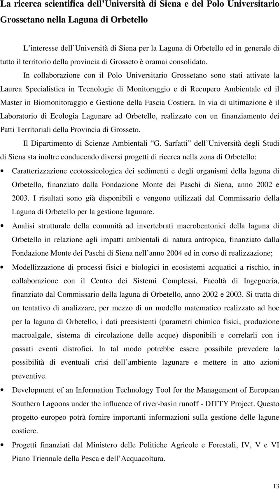 In collaborazione con il Polo Universitario Grossetano sono stati attivate la Laurea Specialistica in Tecnologie di Monitoraggio e di Recupero Ambientale ed il Master in Biomonitoraggio e Gestione