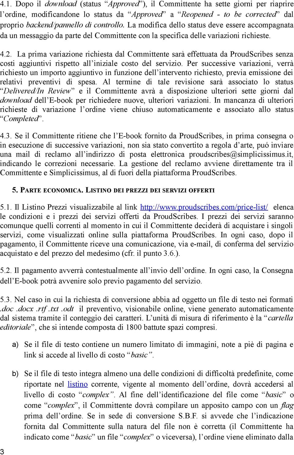 La prima variazione richiesta dal Committente sarà effettuata da ProudScribes senza costi aggiuntivi rispetto all iniziale costo del servizio.