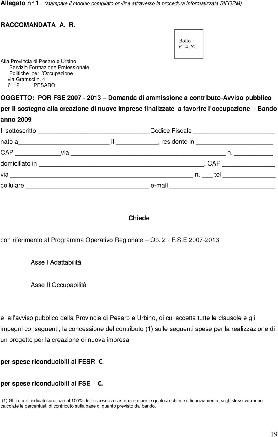 4 61121 PESARO OGGETTO: POR FSE 2007-2013 Domanda di ammissione a contributo-avviso pubblico per il sostegno alla creazione di nuove imprese finalizzate a favorire l occupazione - Bando anno 2009 Il