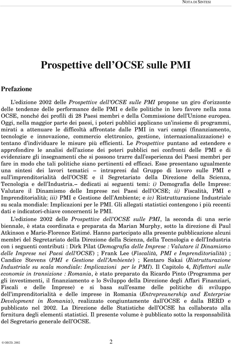 Oggi, nella maggior parte dei paesi, i poteri pubblici applicano un insieme di programmi, mirati a attenuare le difficoltà affrontate dalle PMI in vari campi (finanziamento, tecnologie e innovazione,