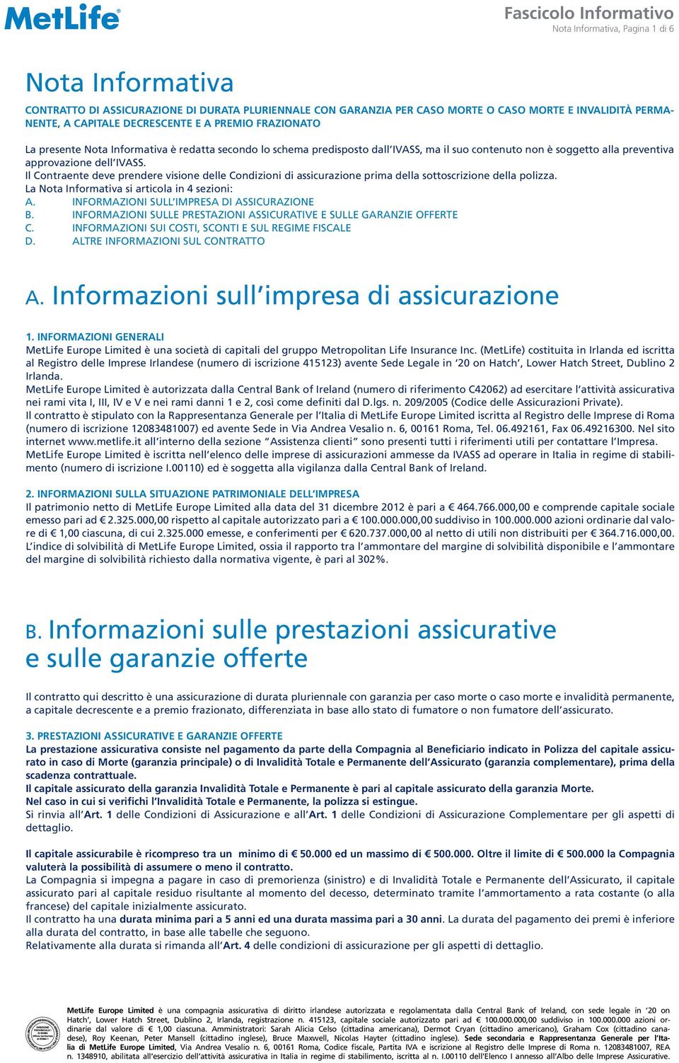 Il Contraente deve prendere visione delle Condizioni di assicurazione prima della sottoscrizione della polizza. La Nota Informativa si articola in 4 sezioni: A.