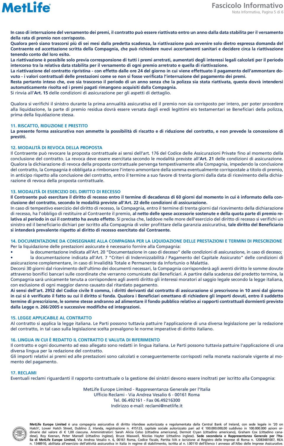 Qualora però siano trascorsi più di sei mesi dalla predetta scadenza, la riattivazione può avvenire solo dietro espressa domanda del Contraente ed accettazione scritta della Compagnia, che può