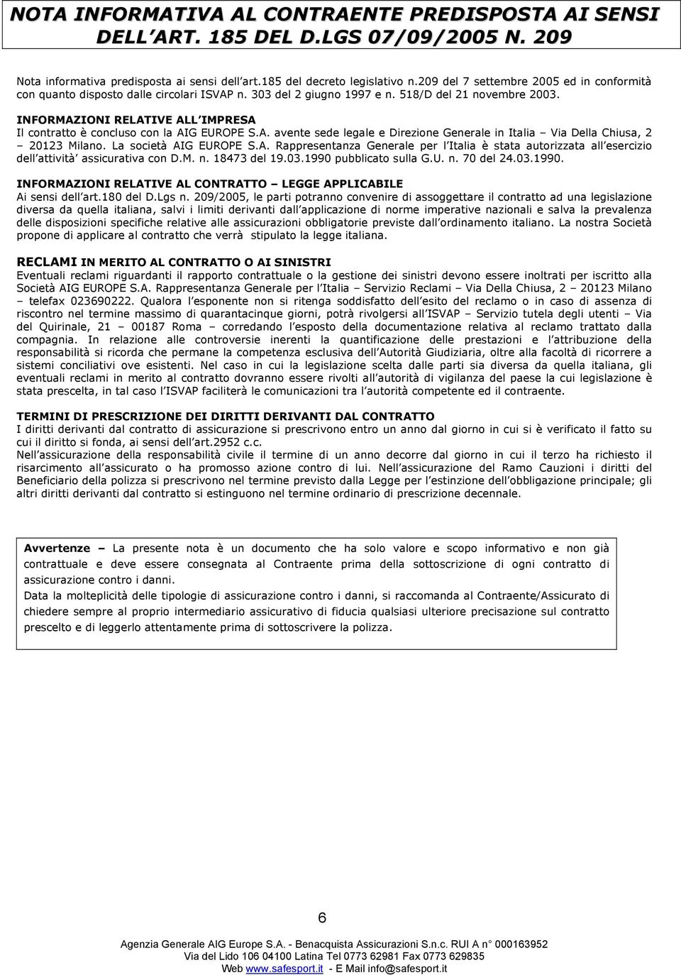 INFORMAZIONI RELATIVE ALL IMPRESA Il contratto è concluso con la AIG EUROPE S.A. avente sede legale e Direzione Generale in Italia Via Della Chiusa, 2 20123 Milano. La società AIG EUROPE S.A. Rappresentanza Generale per l Italia è stata autorizzata all esercizio dell attività assicurativa con D.