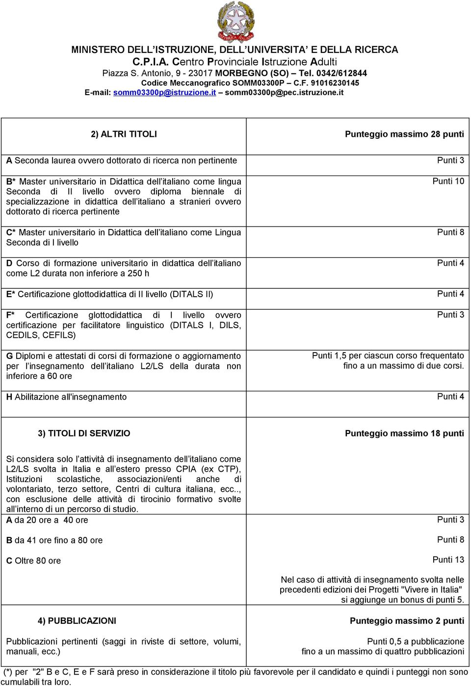 livello D Corso di formazione universitario in didattica dell italiano come L2 durata non inferiore a 250 h Punti 10 Punti 8 Punti 4 E* Certificazione glottodidattica di II livello (DITALS II) Punti