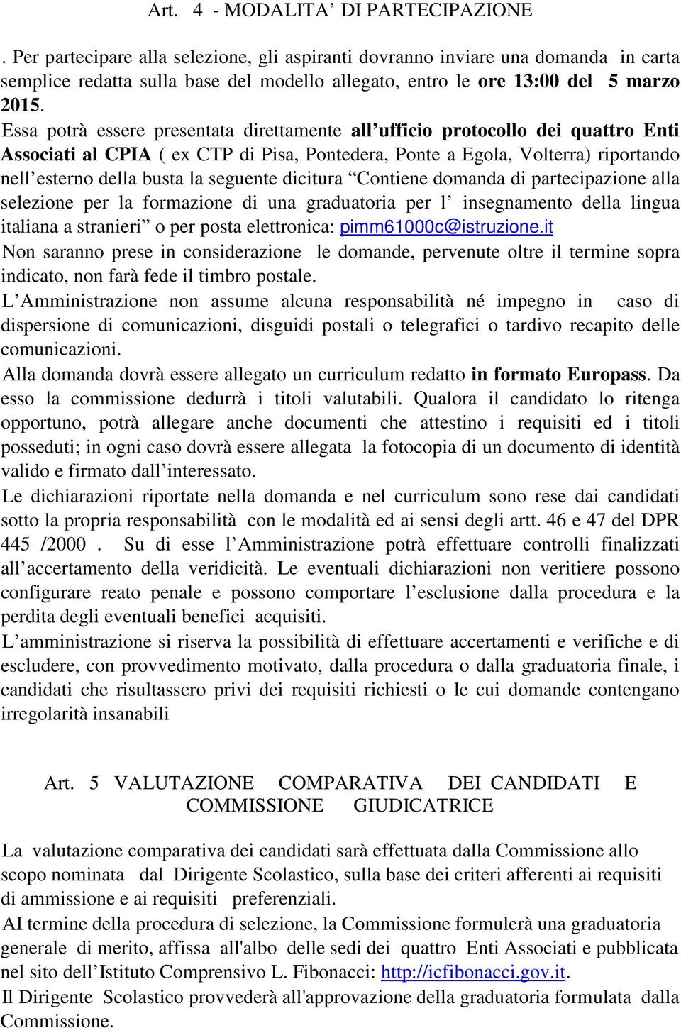 Essa potrà essere presentata direttamente all ufficio protocollo dei quattro Enti Associati al CPIA ( ex CTP di Pisa, Pontedera, Ponte a Egola, Volterra) riportando nell esterno della busta la