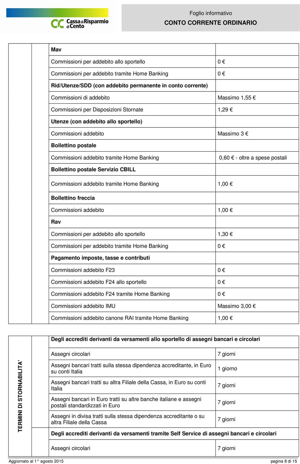 postali Bollettino postale Servizio CBILL Commissioni addebito tramite Home Banking 1,00 Bollettino freccia Commissioni addebito 1,00 Rav Commissioni per addebito allo sportello 1,30 Commissioni per