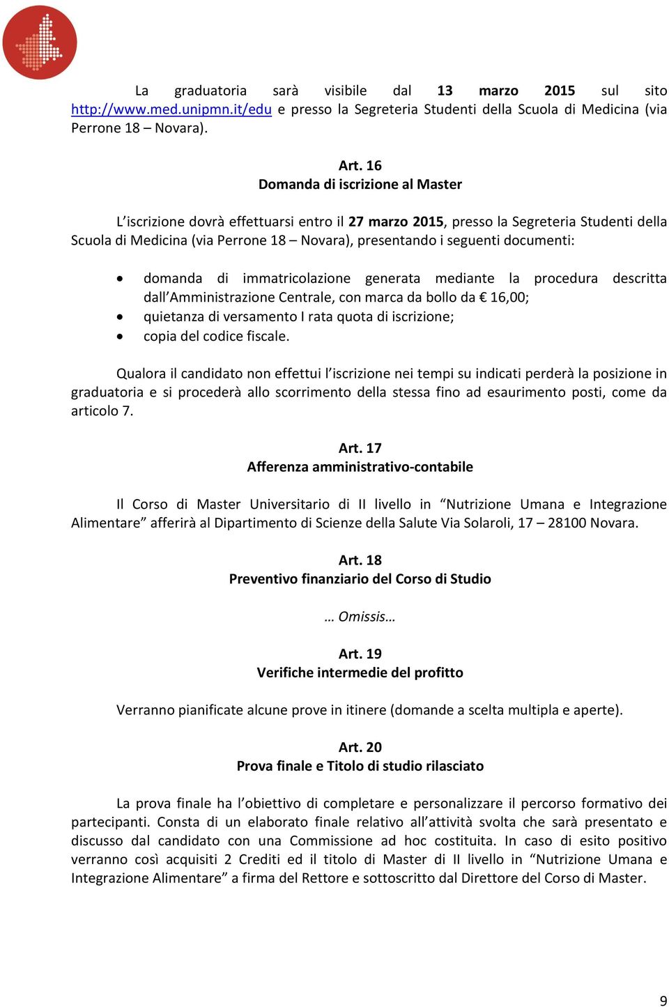 documenti: domanda di immatricolazione generata mediante la procedura descritta dall Amministrazione Centrale, con marca da bollo da 16,00; quietanza di versamento I rata quota di iscrizione; copia