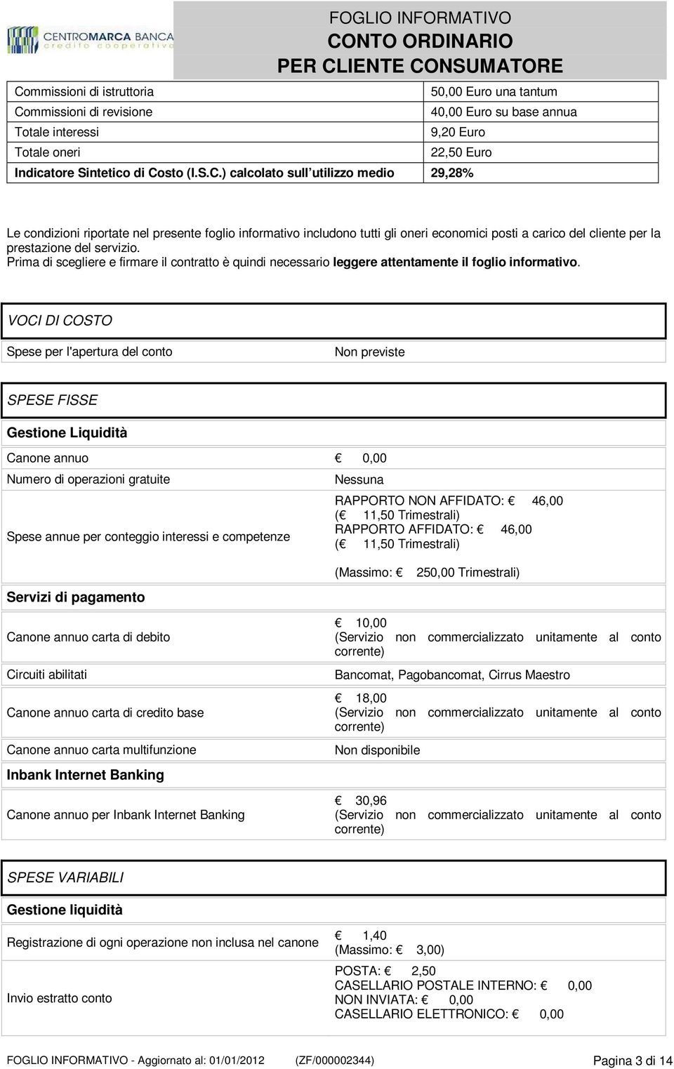 VOCI DI COSTO Spese per l'apertura del conto Non previste SPESE FISSE Gestione Liquidità Canone annuo Numero di operazioni gratuite Spese annue per conteggio interessi e competenze Nessuna RAPPORTO