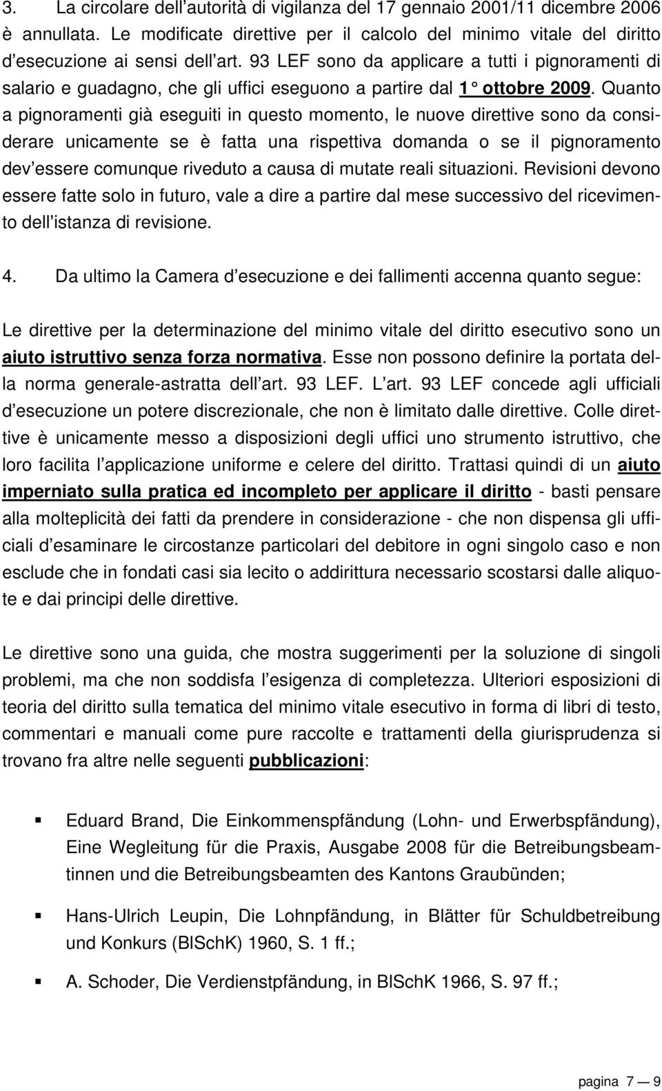 Quanto a pignoramenti già eseguiti in questo momento, le nuove direttive sono da considerare unicamente se è fatta una rispettiva domanda o se il pignoramento dev essere comunque riveduto a causa di