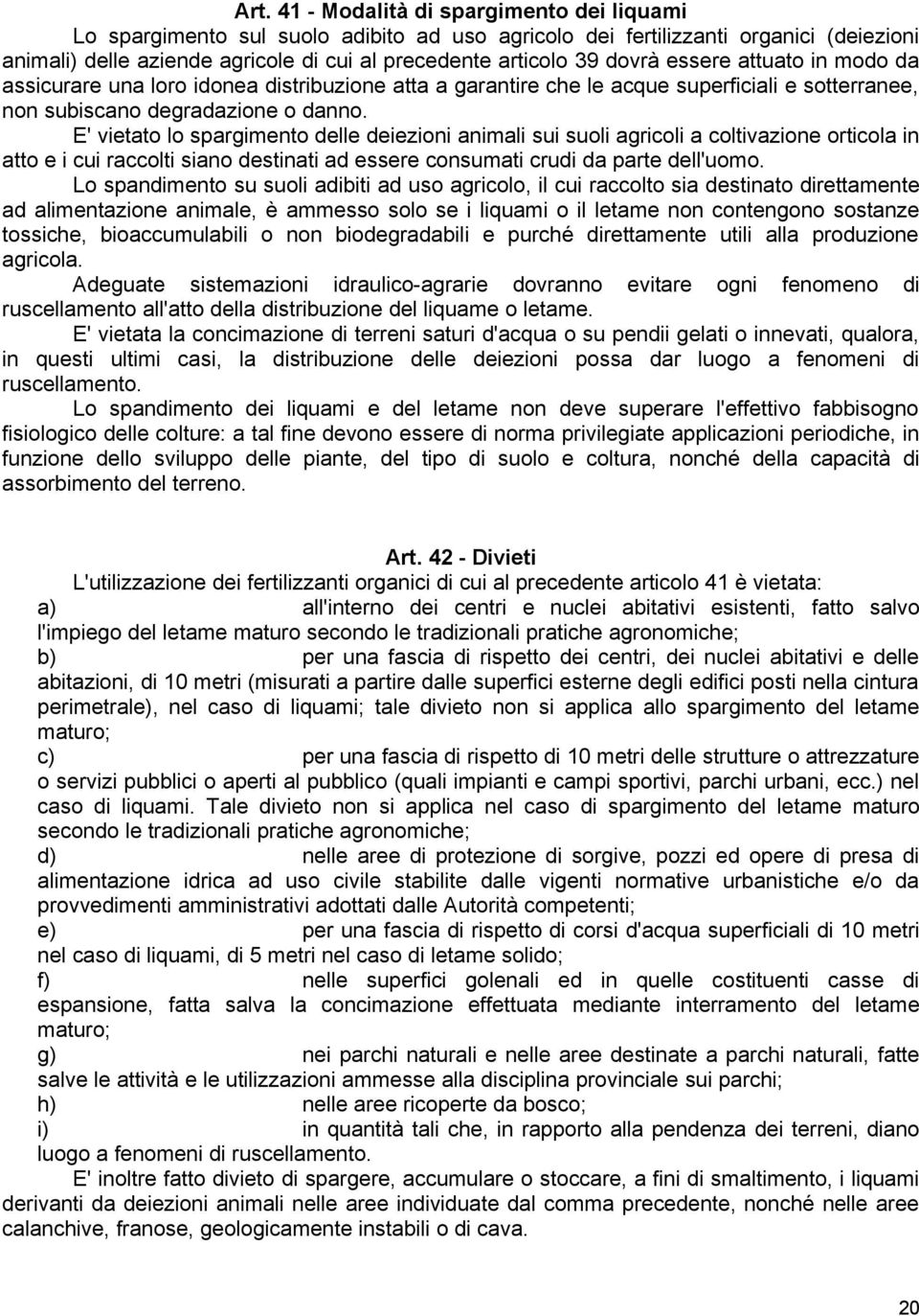 E' vietato lo spargimento delle deiezioni animali sui suoli agricoli a coltivazione orticola in atto e i cui raccolti siano destinati ad essere consumati crudi da parte dell'uomo.