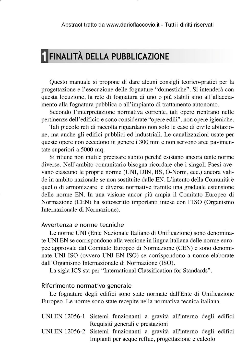 Secondo l interpretazione normativa corrente, tali opere rientrano nelle pertinenze dell edificio e sono considerate opere edili, non opere igieniche.