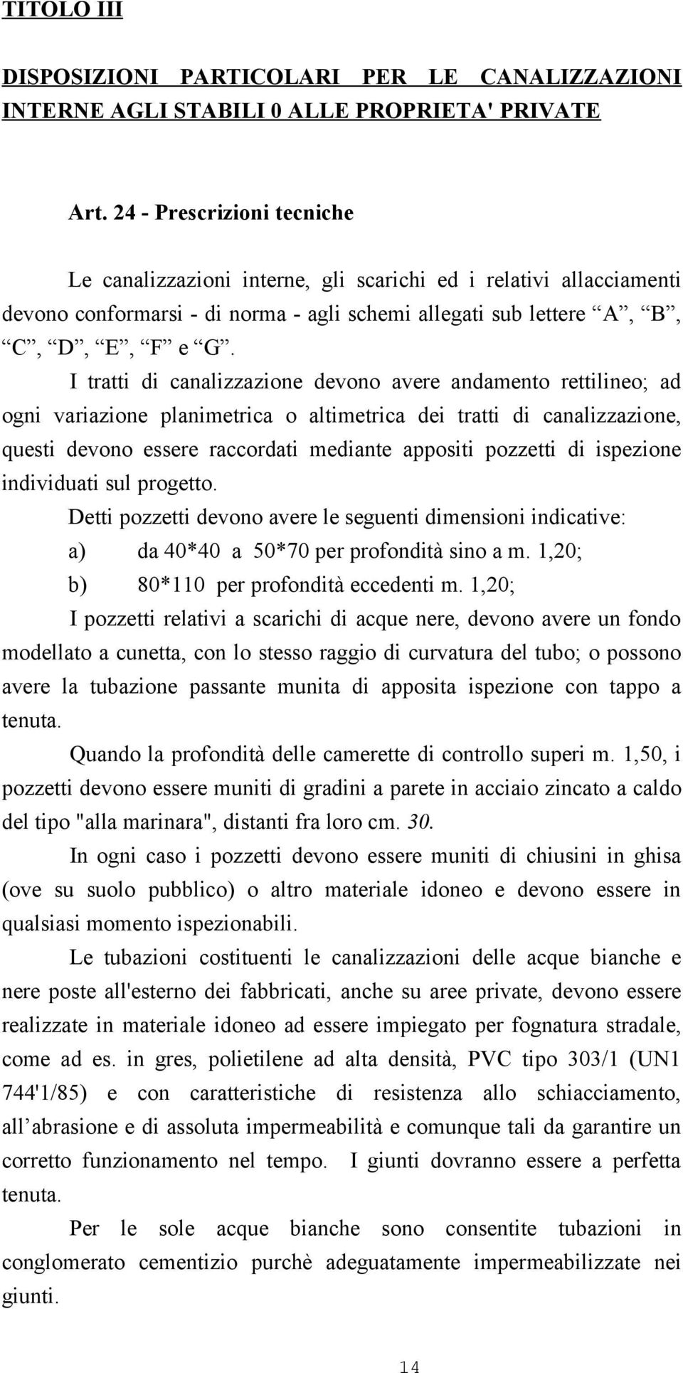 I tratti di canalizzazione devono avere andamento rettilineo; ad ogni variazione planimetrica o altimetrica dei tratti di canalizzazione, questi devono essere raccordati mediante appositi pozzetti di