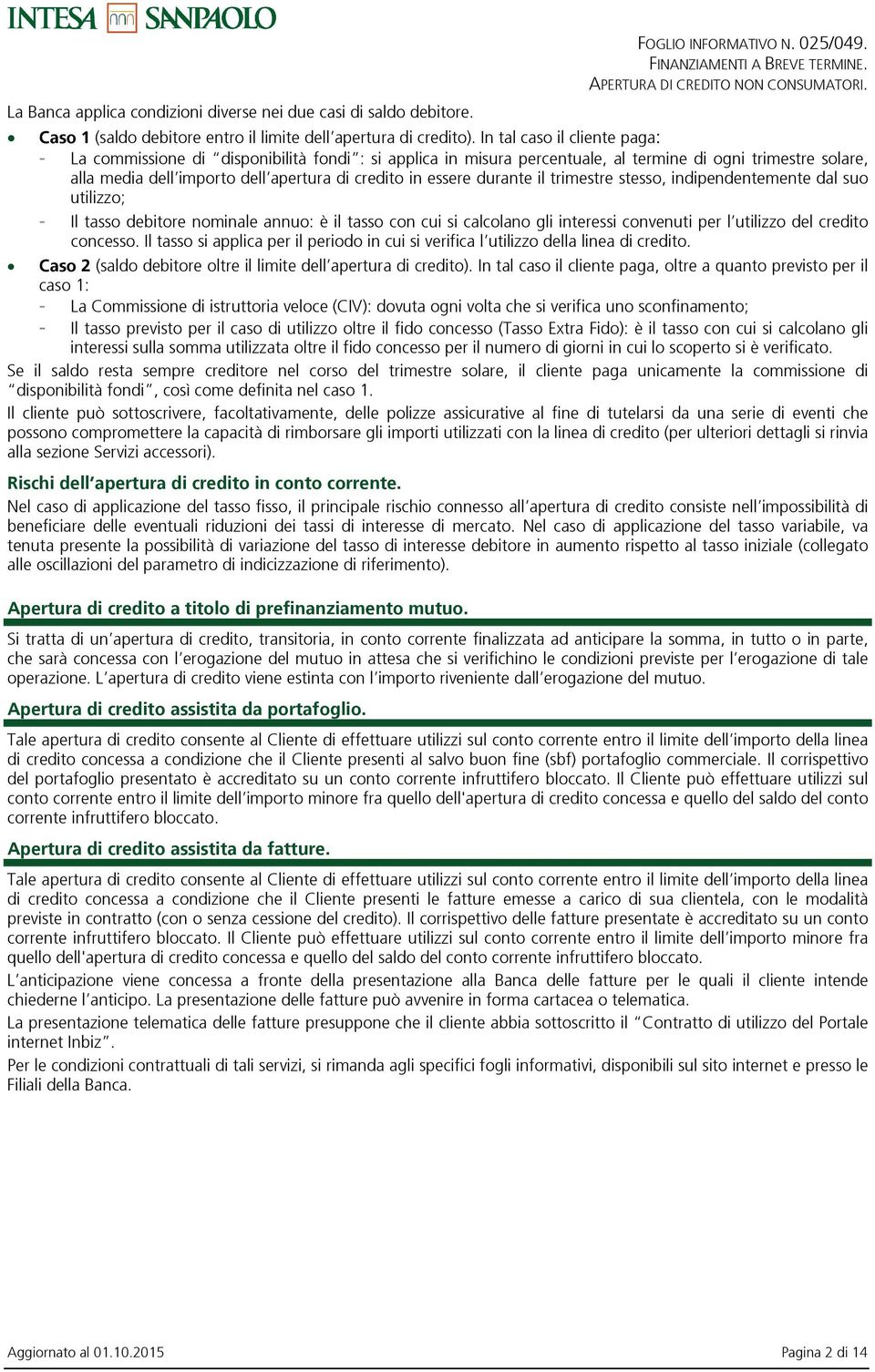 essere durante il trimestre stesso, indipendentemente dal suo utilizzo; - Il tasso debitore nominale annuo: è il tasso con cui si calcolano gli interessi convenuti per l utilizzo del credito concesso.