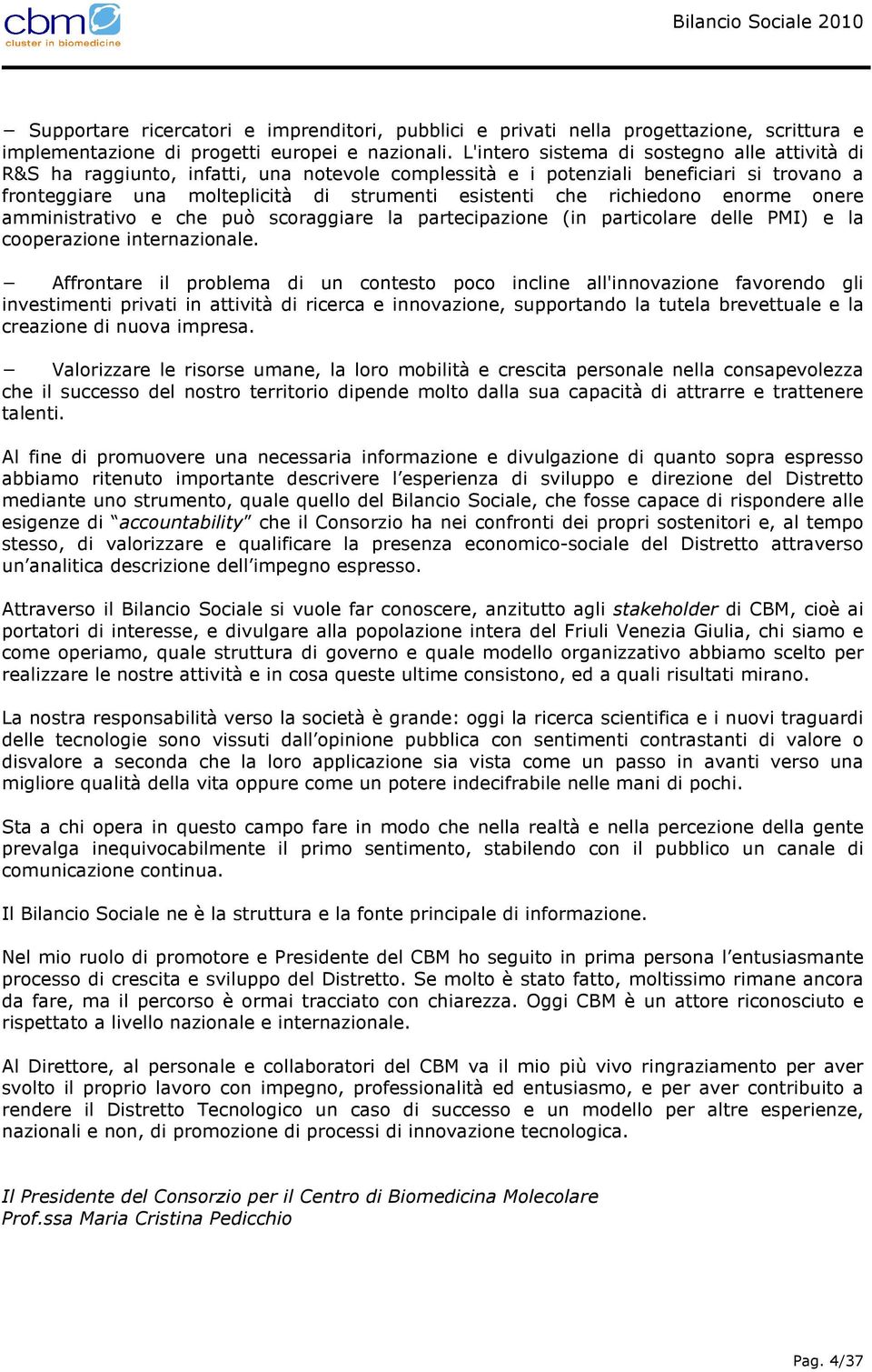 richiedono enorme onere amministrativo e che può scoraggiare la partecipazione (in particolare delle PMI) e la cooperazione internazionale.