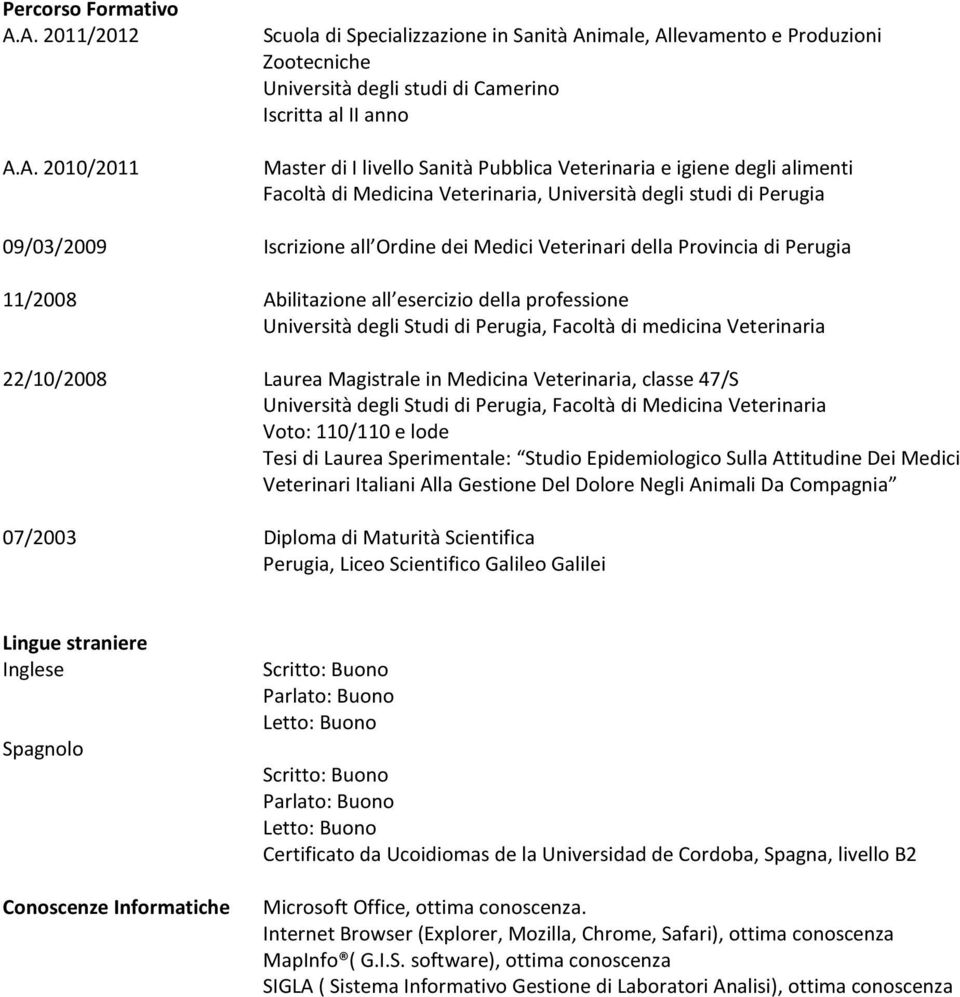 Pubblica Veterinaria e igiene degli alimenti Facoltà di Medicina Veterinaria, Università degli studi di 09/03/2009 Iscrizione all Ordine dei Medici Veterinari della Provincia di 11/2008 Abilitazione