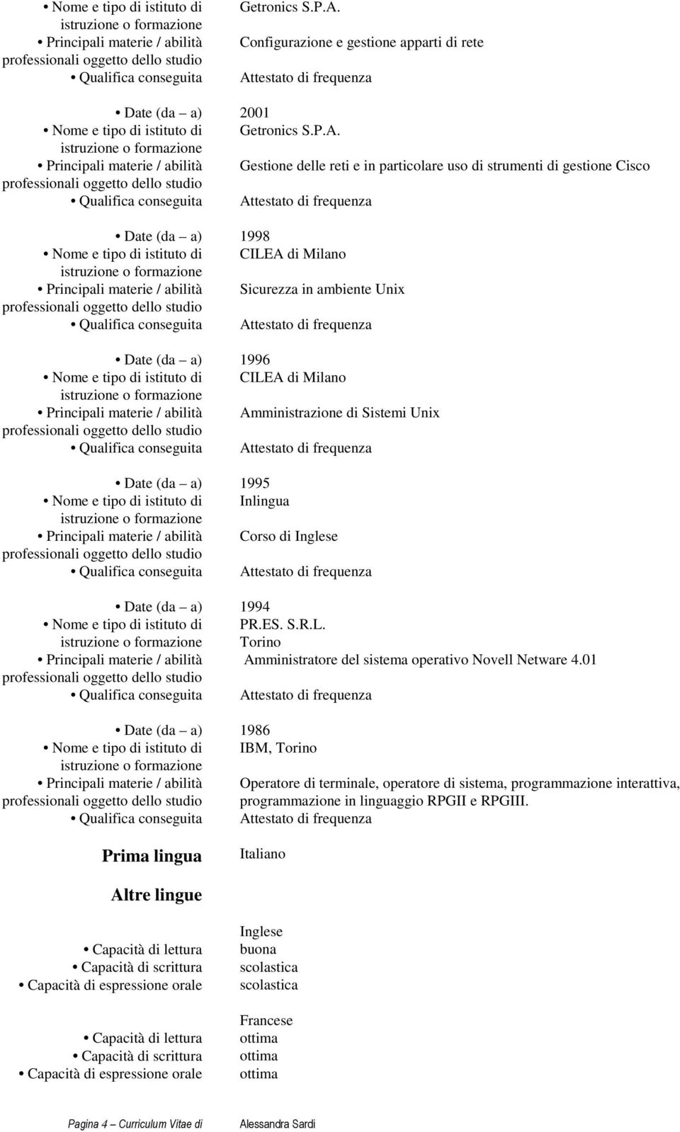 Principali materie / abilità Gestione delle reti e in particolare uso di strumenti di gestione Cisco Date (da a) 1998 CILEA di Milano Principali materie / abilità Sicurezza in ambiente Unix Date (da