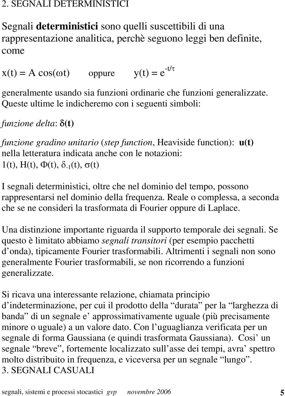 Queste ultime le indicheremo con i seguenti simboli: funzione delta: δ(t) funzione gradino unitario (step function, Heaviside function): u(t) nella letteratura indicata anche con le notazioni: 1(t),