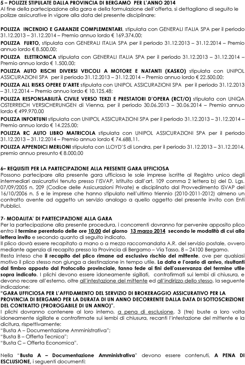 374,00; POLIZZA FURTO, stipulata con GENERALI ITALIA SPA per il periodo 31.12.2013 31.12.2014 Premio annuo lordo 8.500,00; POLIZZA ELETTRONICA stipulata con GENERALI ITALIA SPA per il periodo 31.12.2013 31.12.2014 Premio annuo lordo 1.