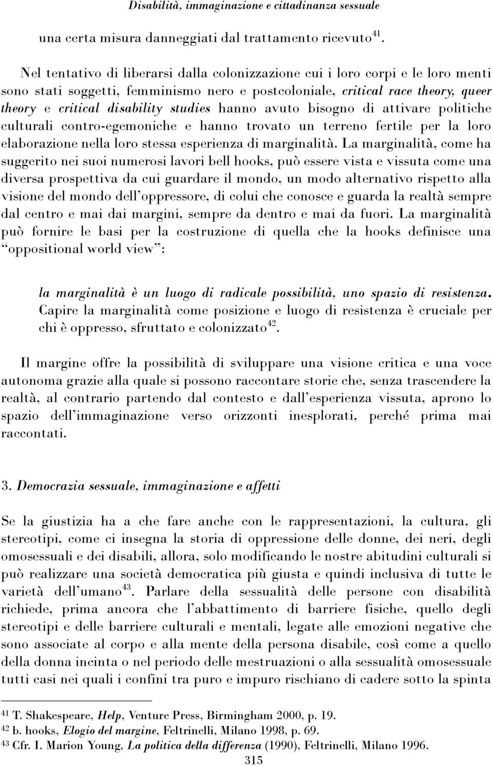 hanno avuto bisogno di attivare politiche culturali contro-egemoniche e hanno trovato un terreno fertile per la loro elaborazione nella loro stessa esperienza di marginalità.