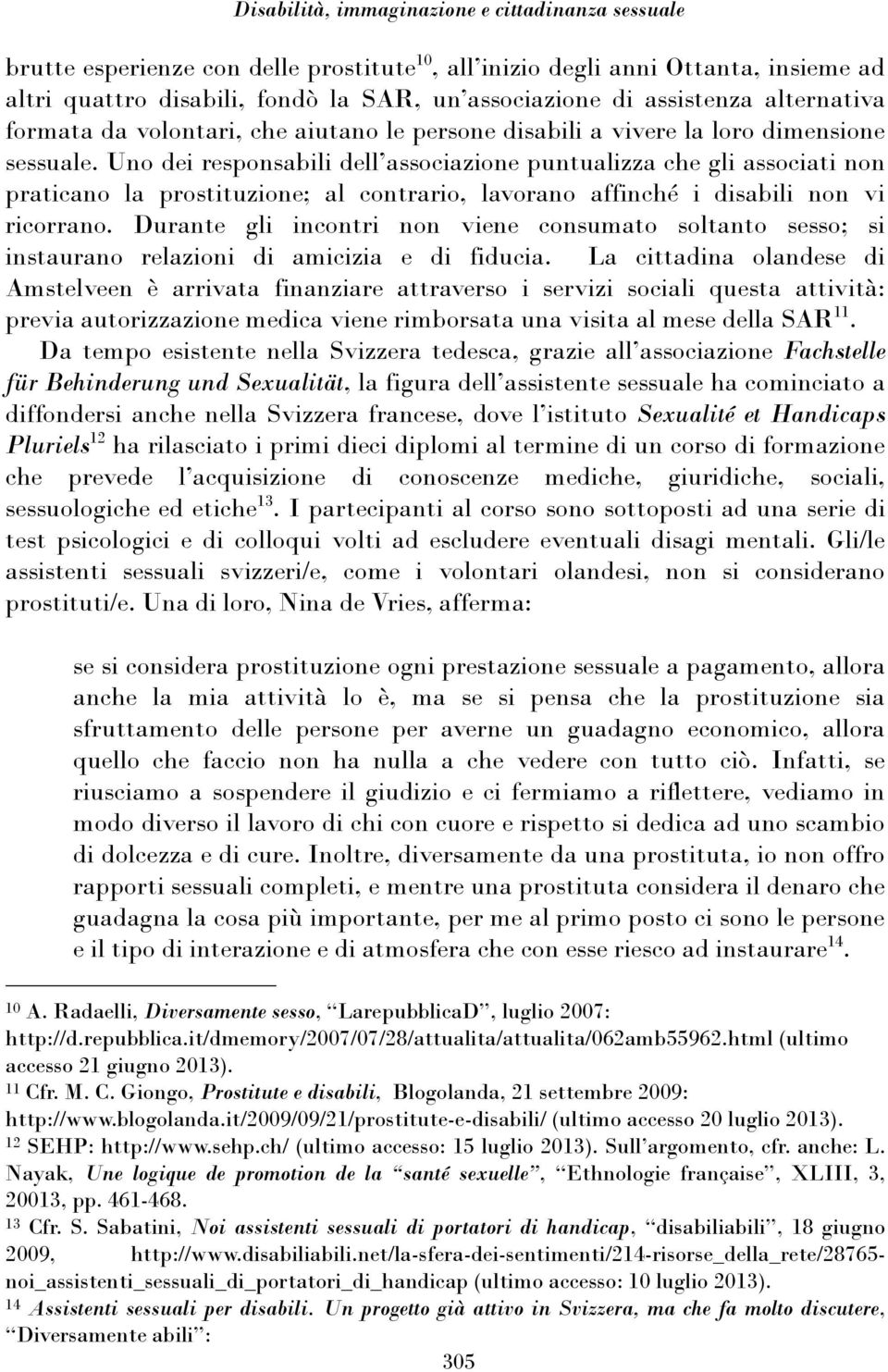 Uno dei responsabili dell associazione puntualizza che gli associati non praticano la prostituzione; al contrario, lavorano affinché i disabili non vi ricorrano.