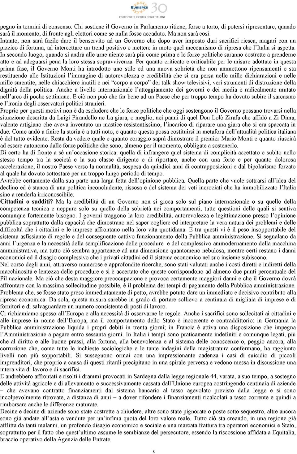 Intanto, non sarà facile dare il benservito ad un Governo che dopo aver imposto duri sacrifici riesca, magari con un pizzico di fortuna, ad intercettare un trend positivo e mettere in moto quel