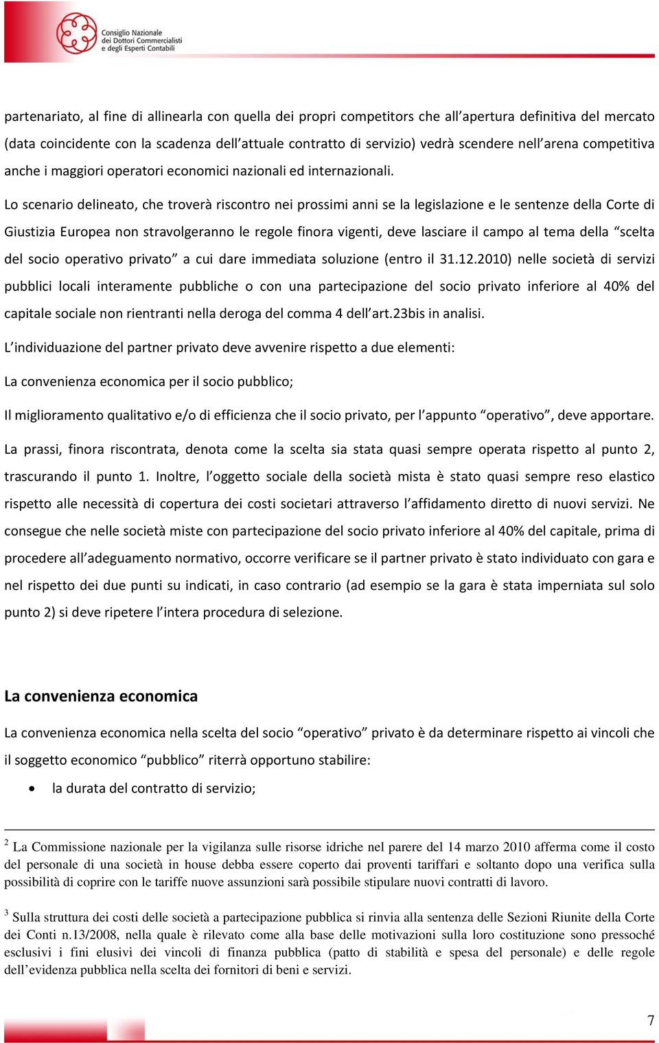 Lo scenario delineato, che troverà riscontro nei prossimi anni se la legislazione e le sentenze della Corte di Giustizia Europea non stravolgeranno le regole finora vigenti, deve lasciare il campo al