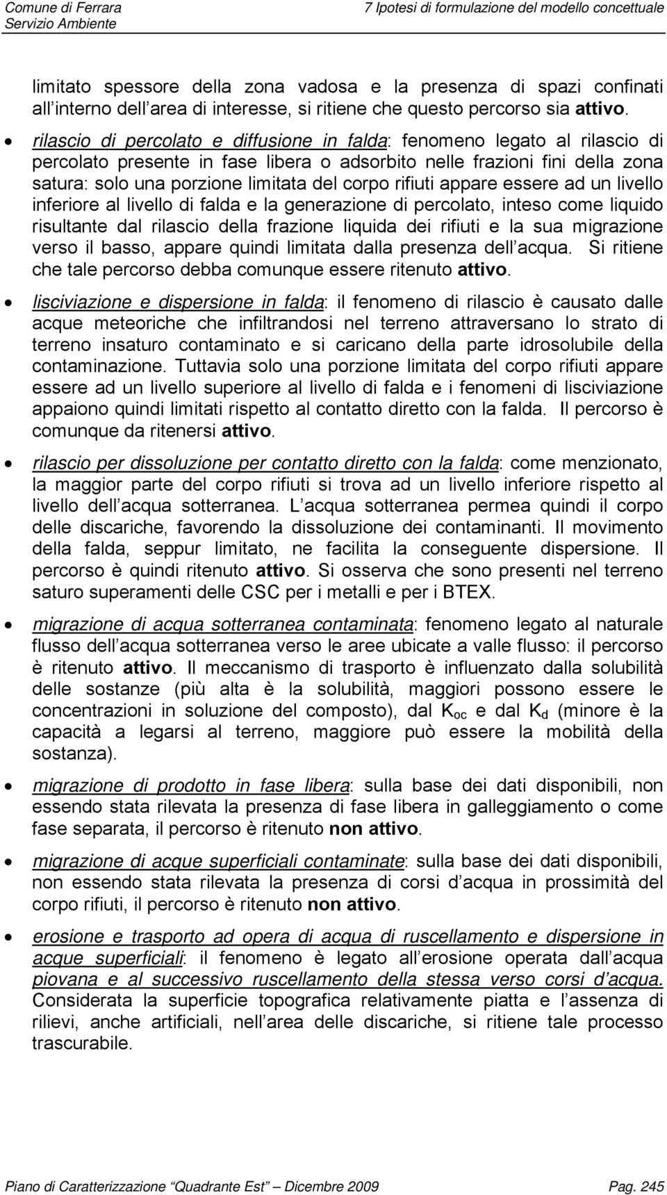 rifiuti appare essere ad un livello inferiore al livello di falda e la generazione di percolato, inteso come liquido risultante dal rilascio della frazione liquida dei rifiuti e la sua migrazione