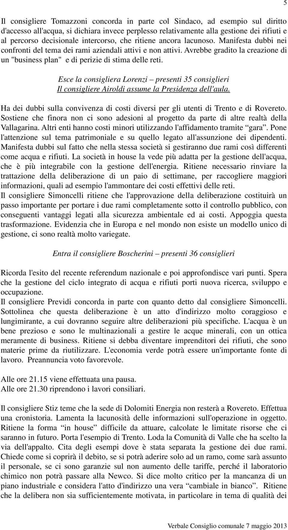 Avrebbe gradito la creazione di un "business plan" e di perizie di stima delle reti. Esce la consigliera Lorenzi presenti 35 consiglieri Il consigliere Airoldi assume la Presidenza dell'aula.