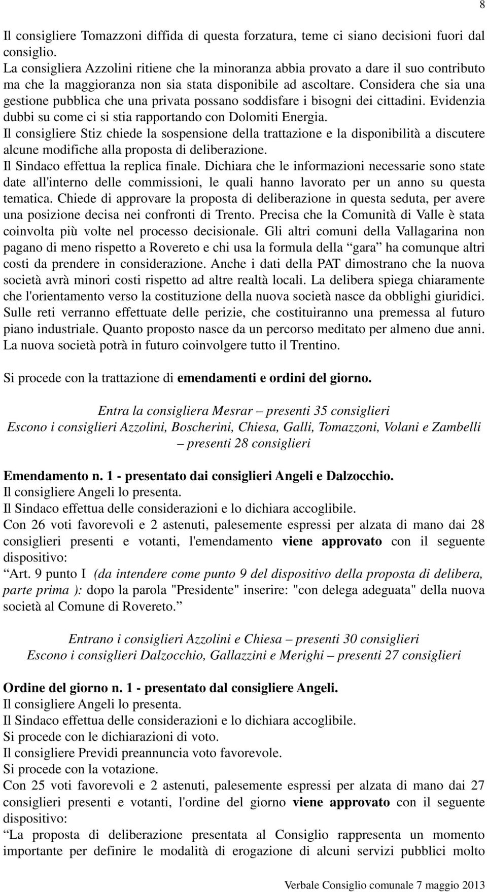 Considera che sia una gestione pubblica che una privata possano soddisfare i bisogni dei cittadini. Evidenzia dubbi su come ci si stia rapportando con Dolomiti Energia.