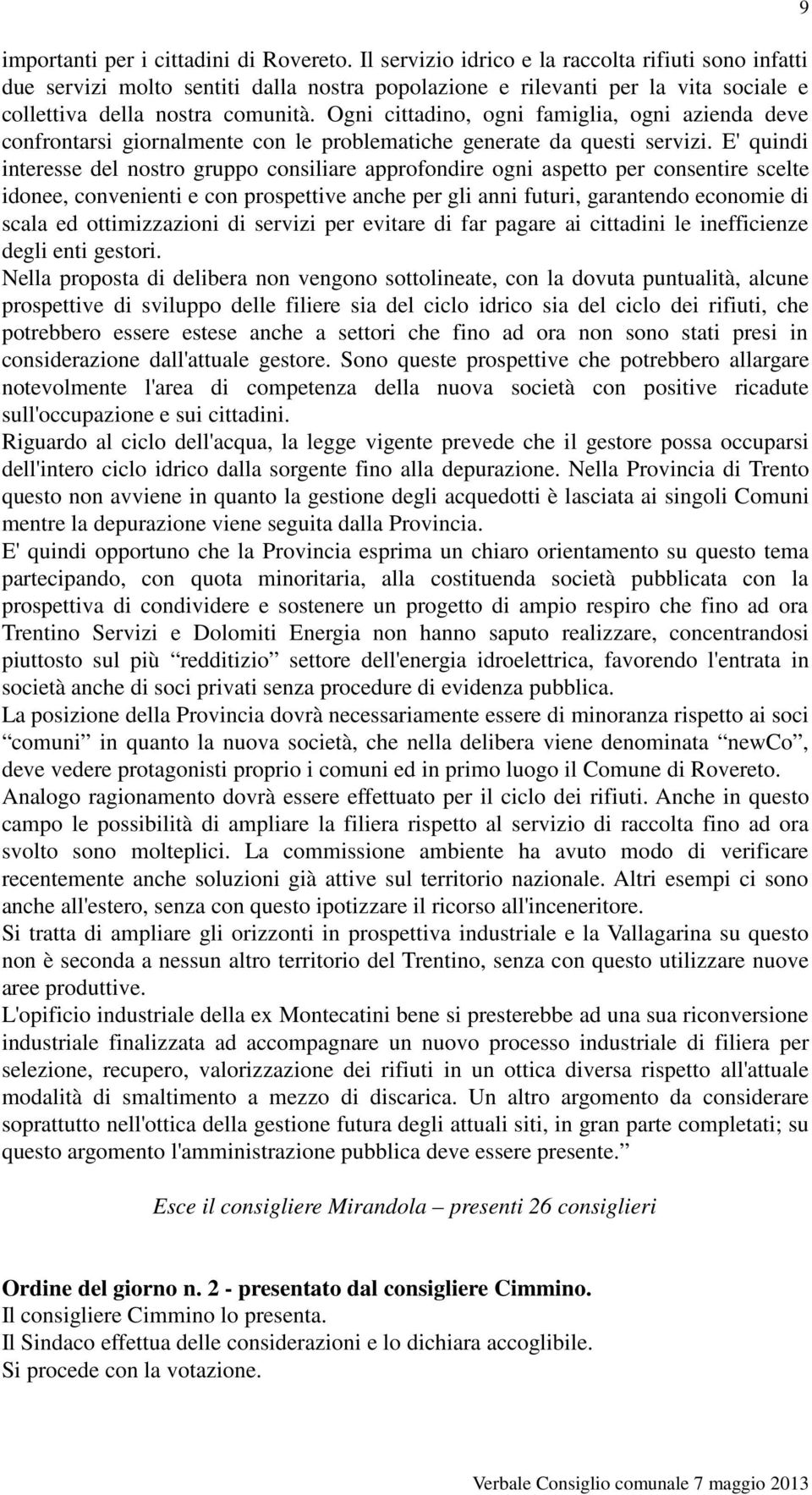 Ogni cittadino, ogni famiglia, ogni azienda deve confrontarsi giornalmente con le problematiche generate da questi servizi.