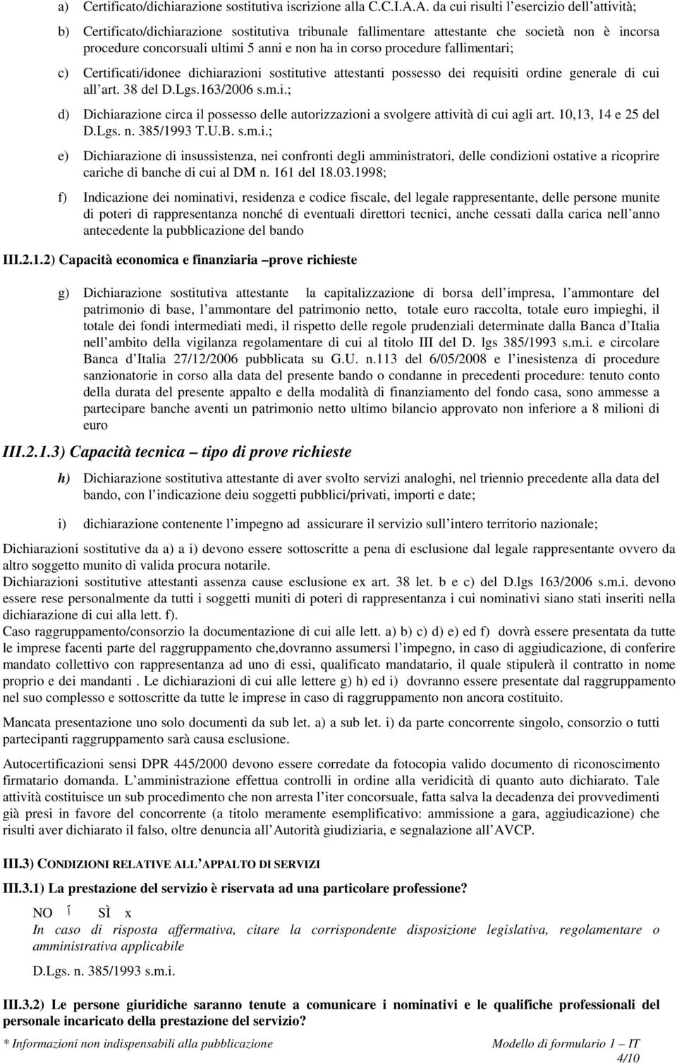 procedure fallimentari; c) Certificati/idonee dichiarazioni sostitutive attestanti possesso dei requisiti ordine generale di cui all art. 38 del D.Lgs.163/2006 s.m.i.; d) Dichiarazione circa il possesso delle autorizzazioni a svolgere attività di cui agli art.