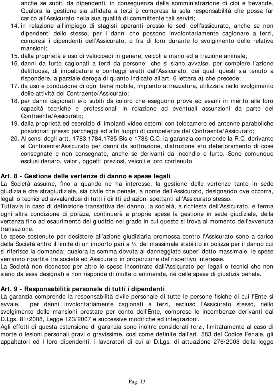 in relazione all impiego di stagisti operanti presso le sedi dell assicurato, anche se non dipendenti dello stesso, per i danni che possono involontariamente cagionare a terzi, compresi i dipendenti