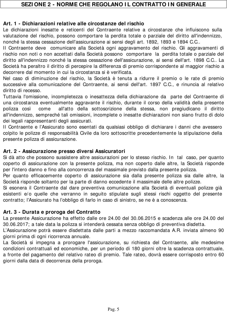 la perdita totale o parziale del diritto all'indennizzo, nonché la stessa cessazione dell'assicurazione ai sensi degli art. 1892, 1893 e 1894 C.