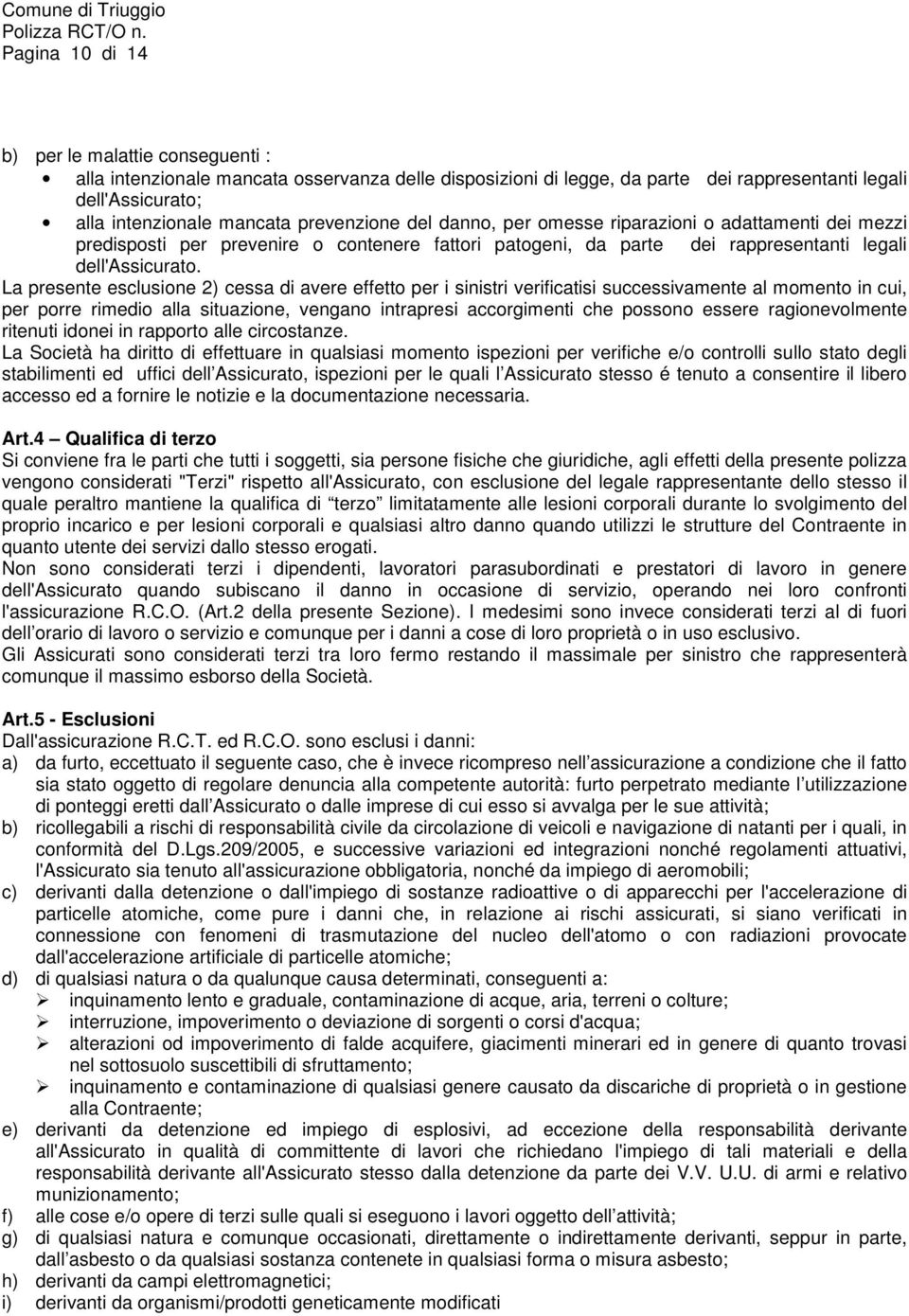 La presente esclusione 2) cessa di avere effetto per i sinistri verificatisi successivamente al momento in cui, per porre rimedio alla situazione, vengano intrapresi accorgimenti che possono essere