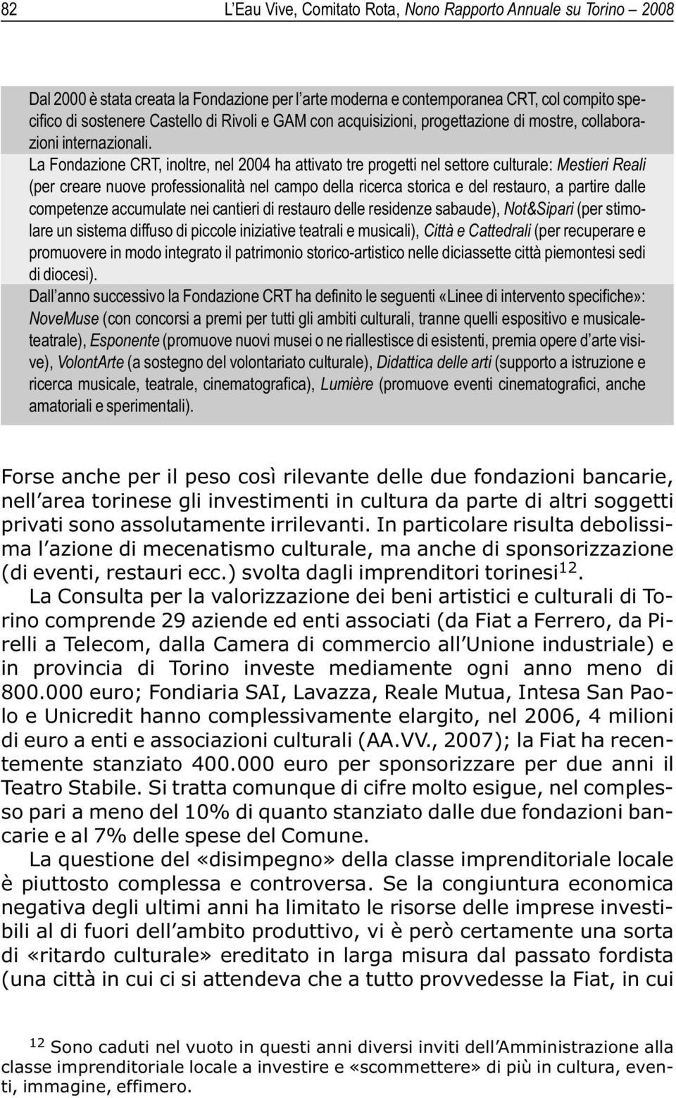 La Fondazione CRT, inoltre, nel 2004 ha attivato tre progetti nel settore culturale: Mestieri Reali (per creare nuove professionalità nel campo della ricerca storica e del restauro, a partire dalle