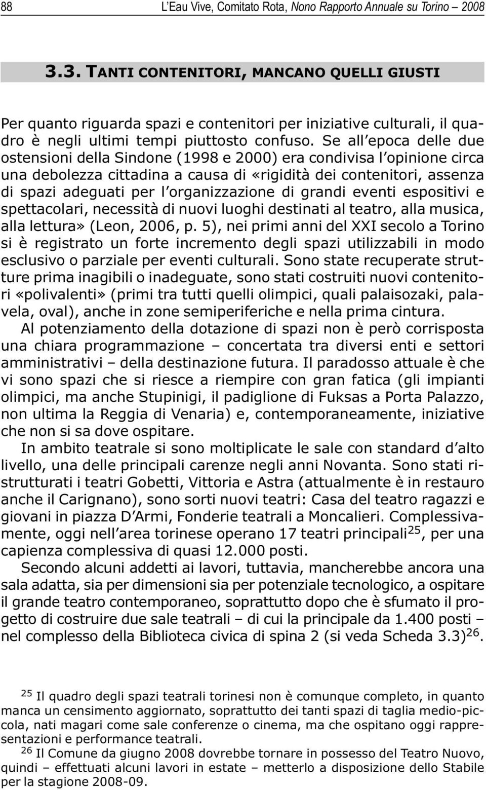 Se all epoca delle due ostensioni della Sindone (1998 e 2000) era condivisa l opinione circa una debolezza cittadina a causa di «rigidità dei contenitori, assenza di spazi adeguati per l