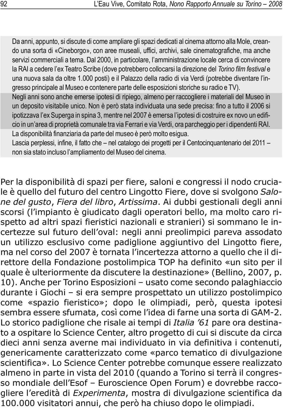 Dal 2000, in particolare, l amministrazione locale cerca di convincere la RAI a cedere l ex Teatro Scribe (dove potrebbero collocarsi la direzione del Torino film festival e una nuova sala da oltre 1.