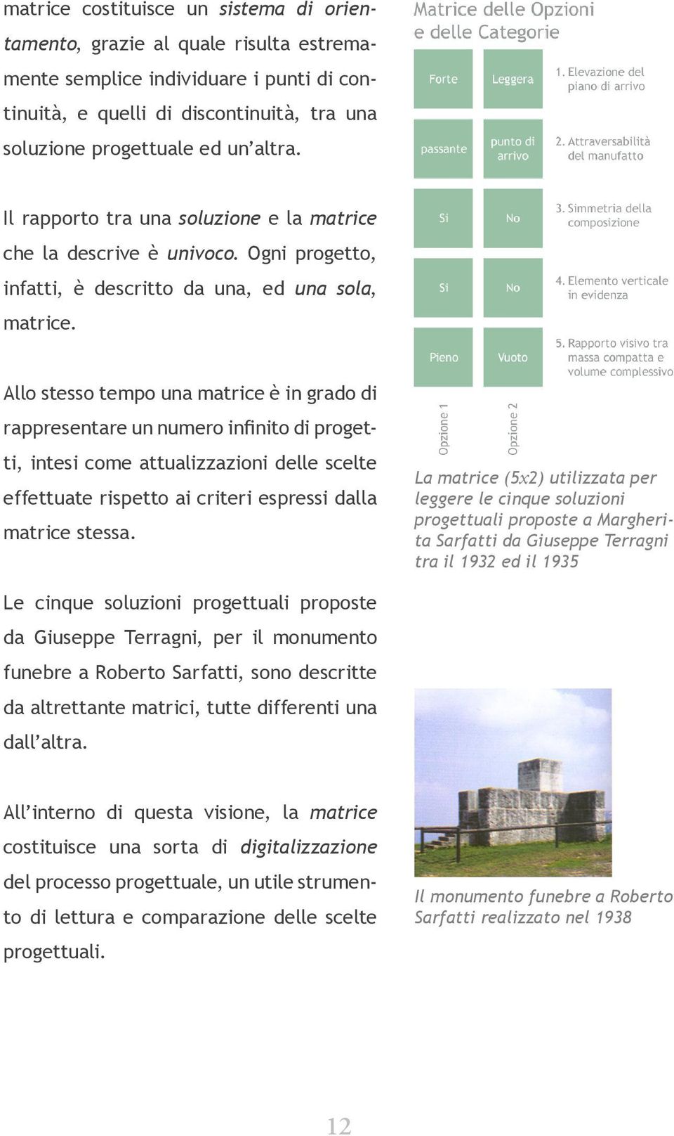 Allo stesso tempo una matrice è in grado di rappresentare un numero in nito di progetti, intesi come attualizzazioni delle scelte effettuate rispetto ai criteri espressi dalla matrice stessa.