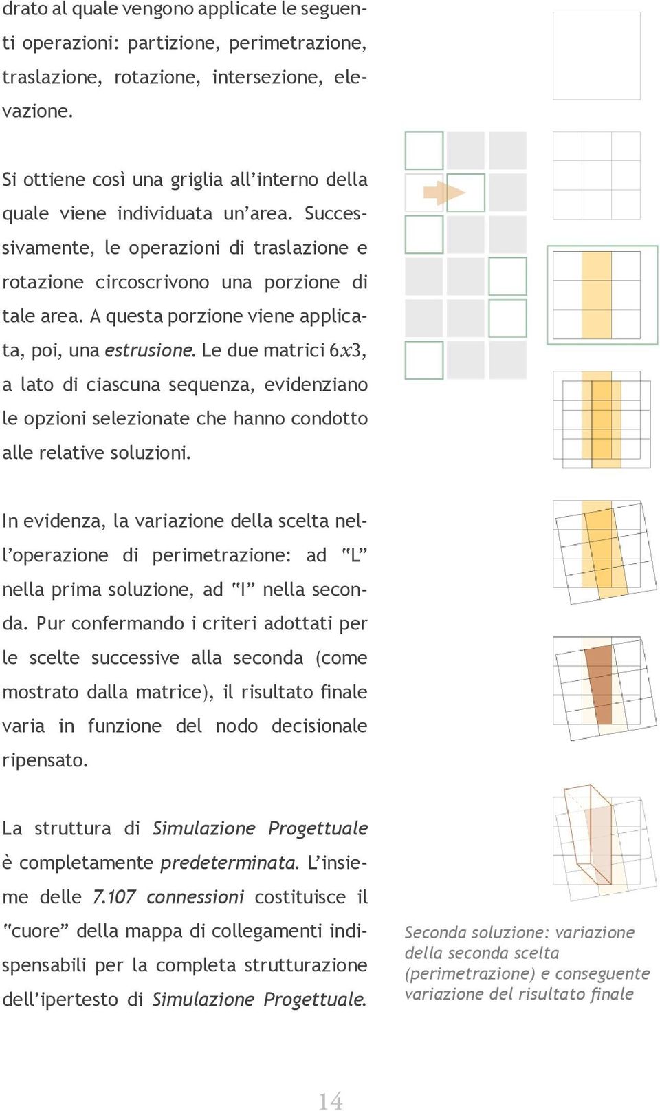 A questa porzione viene applicata, poi, una estrusione. Le due matrici 6x3, a lato di ciascuna sequenza, evidenziano le opzioni selezionate che hanno condotto alle relative soluzioni.