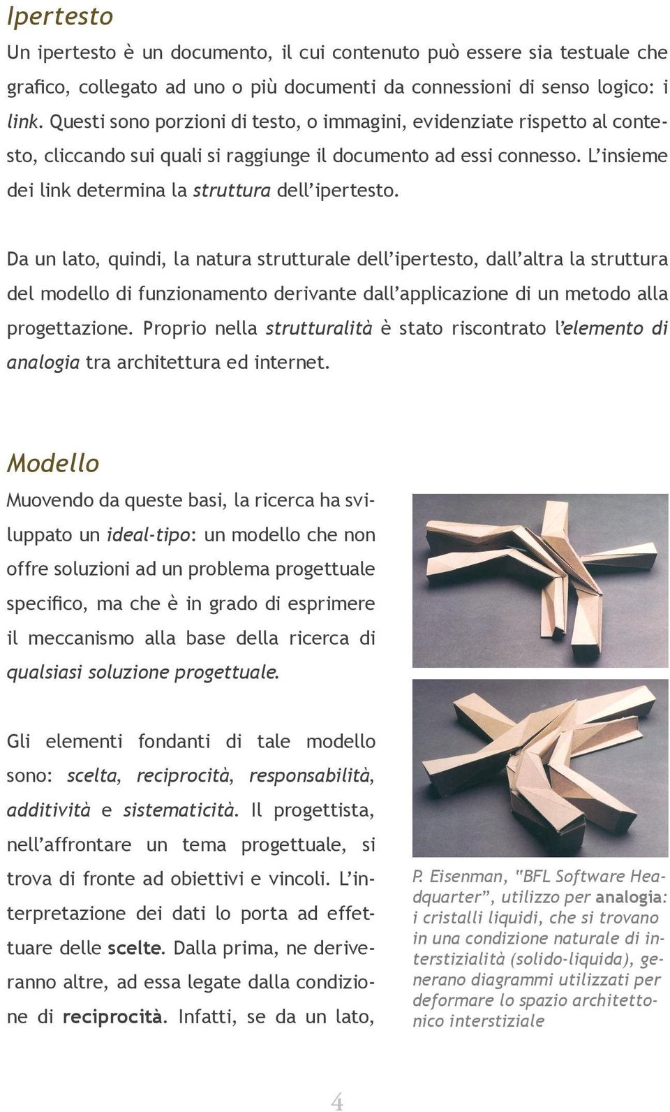 Da un lato, quindi, la natura strutturale dell ipertesto, dall altra la struttura del modello di funzionamento derivante dall applicazione di un metodo alla progettazione.