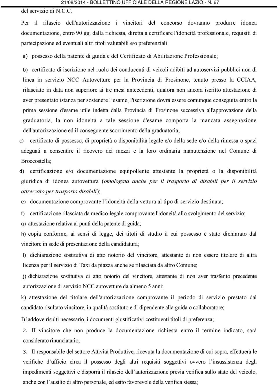 Certificato di Abilitazione Professionale; b) certificato di iscrizione nel ruolo dei conducenti di veicoli adibiti ad autoservizi pubblici non di linea in servizio NCC Autovetture per la Provincia