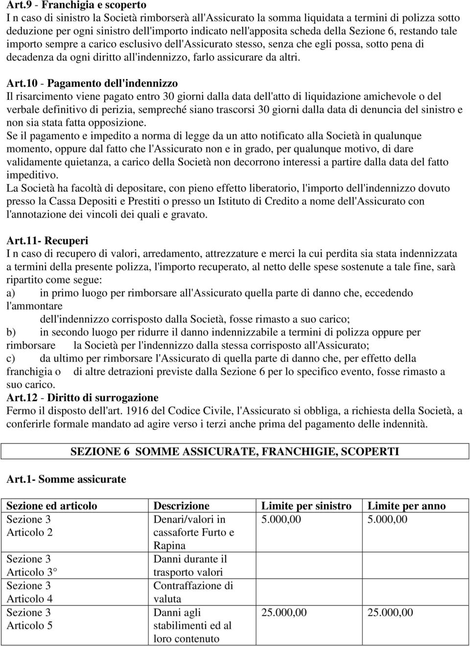 Art.10 - Pagamento dell'indennizzo Il risarcimento viene pagato entro 30 giorni dalla data dell'atto di liquidazione amichevole o del verbale definitivo di perizia, sempreché siano trascorsi 30