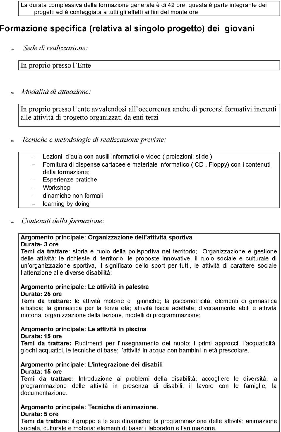 alle attività di progetto organizzati da enti terzi 30) Tecniche e metodologie di realizzazione previste: Lezioni d aula con ausili informatici e video ( proiezioni; slide ) Fornitura di dispense