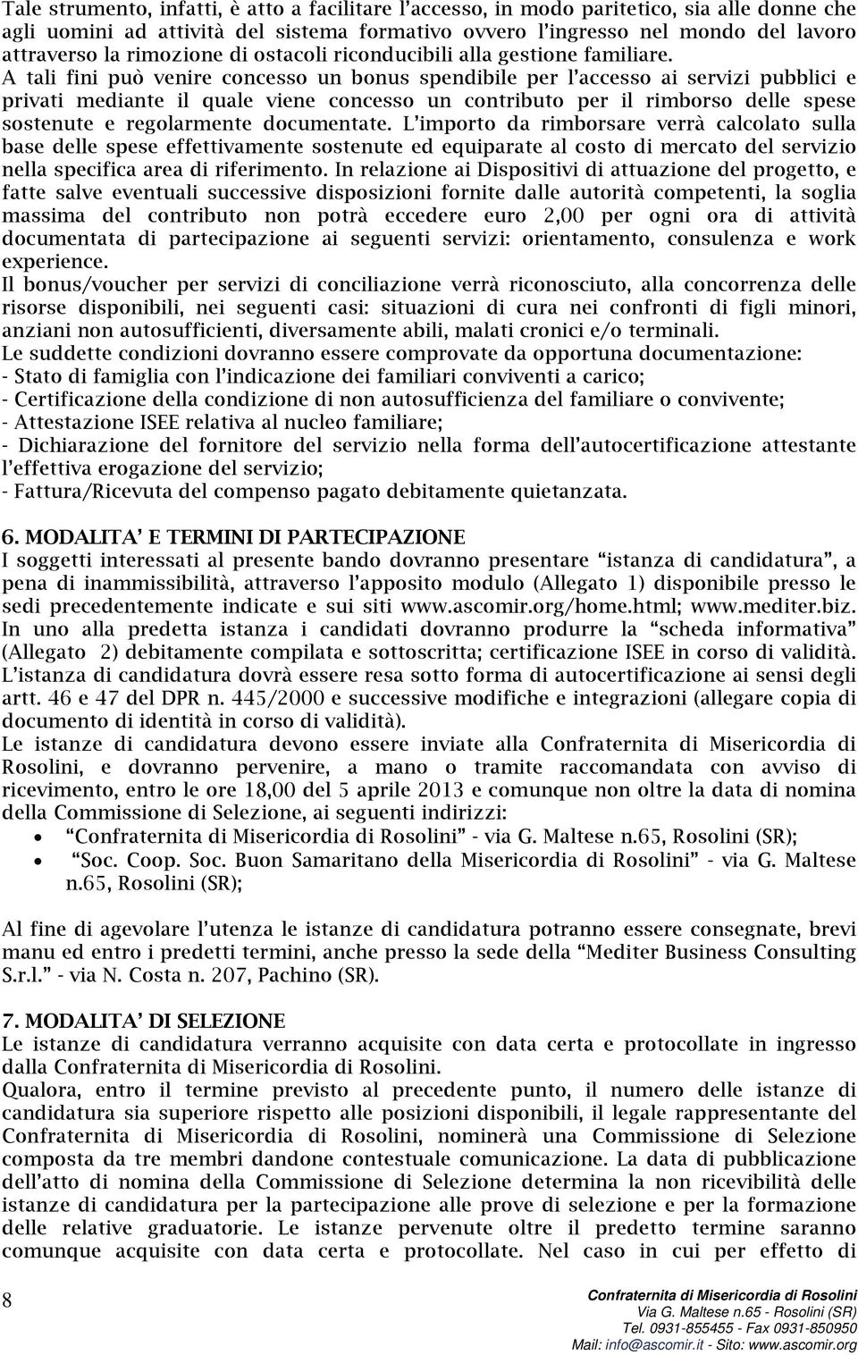 A tali fini può venire concesso un bonus spendibile per l accesso ai servizi pubblici e privati mediante il quale viene concesso un contributo per il rimborso delle spese sostenute e regolarmente