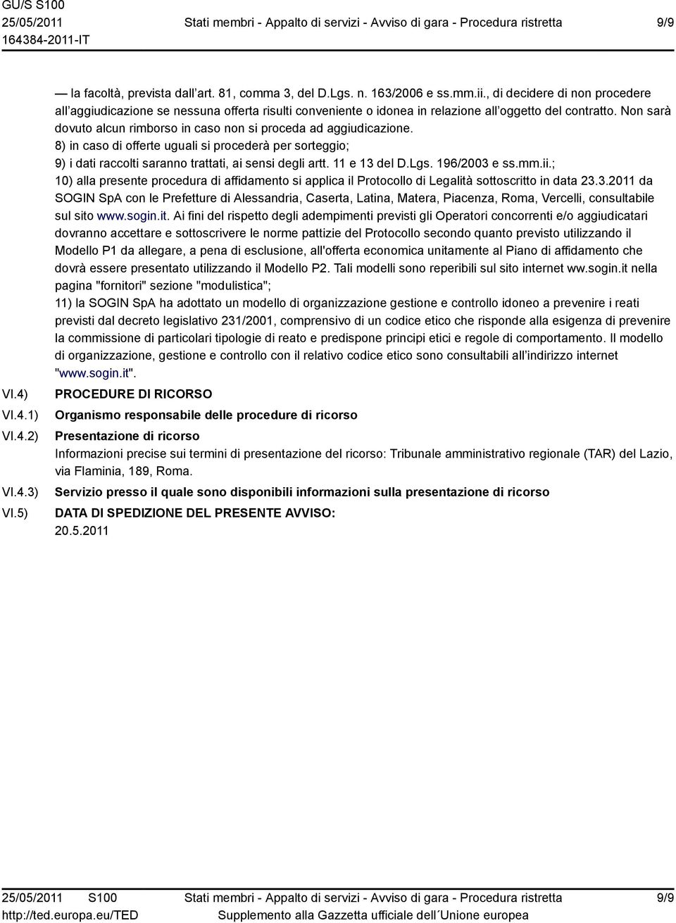 n sarà dovuto alcun rimborso in caso non si proceda ad aggiudicazione. 8) in caso di offerte uguali si procederà per sorteggio; 9) i dati raccolti saranno trattati, ai sensi degli artt. 11 e 13 del D.