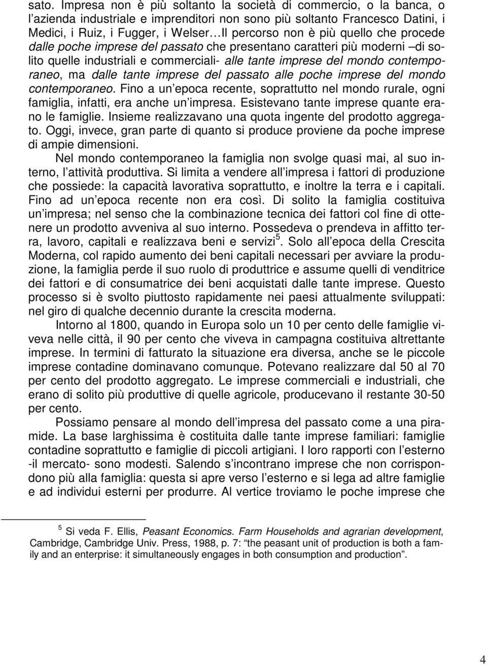 tante imprese del passato alle poche imprese del mondo contemporaneo. Fino a un epoca recente, soprattutto nel mondo rurale, ogni famiglia, infatti, era anche un impresa.